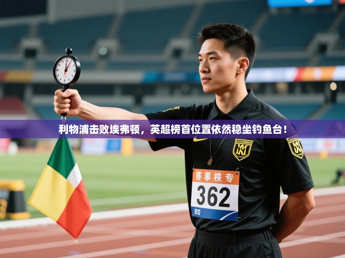 利物浦击败埃弗顿，英超榜首位置依然稳坐钓鱼台！